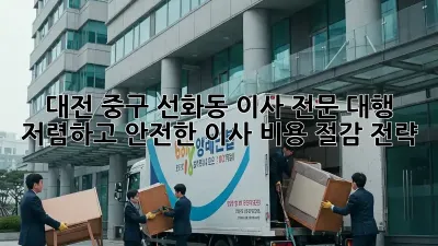 대전 중구 선화동 이사 전문 대행: 저렴하고 안전한 이사, 비용 절감 전략!