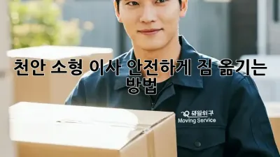천안 소형 이사, 안전하게 짐 옮기는 방법!