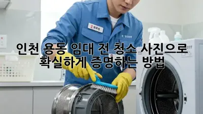 인천 용동 임대 전 청소, 사진으로 확실하게 증명하는 방법!