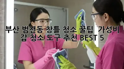 부산 범전동 창틀 청소 꿀팁! ✨ 가성비 갑 청소 도구 추천 BEST 5 🥇