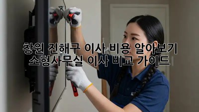 창원 진해구 이사 비용 알아보기: 소형/사무실 이사 비교 가이드